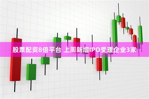 股票配资8倍平台 上周新增IPO受理企业3家