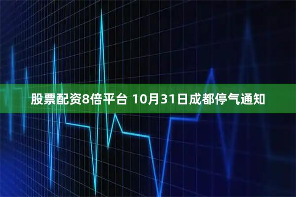 股票配资8倍平台 10月31日成都停气通知