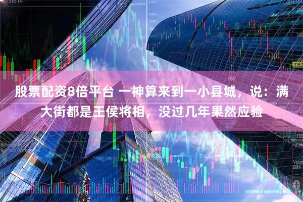 股票配资8倍平台 一神算来到一小县城，说：满大街都是王侯将相，没过几年果然应验