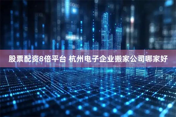 股票配资8倍平台 杭州电子企业搬家公司哪家好