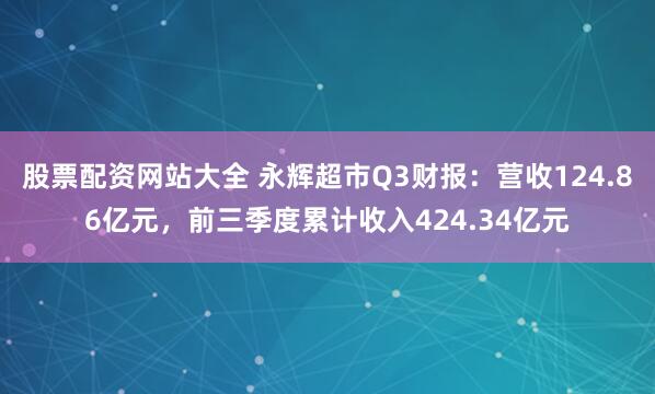 股票配资网站大全 永辉超市Q3财报：营收124.86亿元，前三季度累计收入424.34亿元