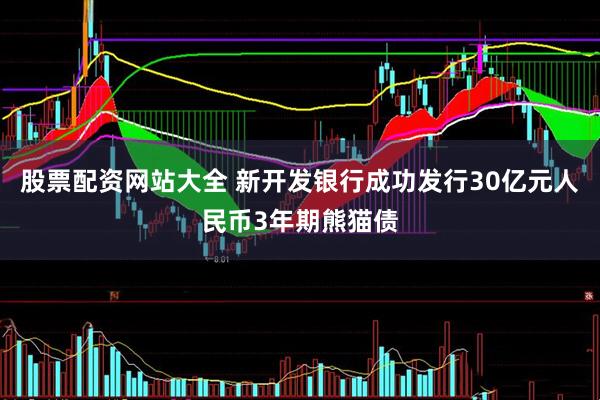 股票配资网站大全 新开发银行成功发行30亿元人民币3年期熊猫债