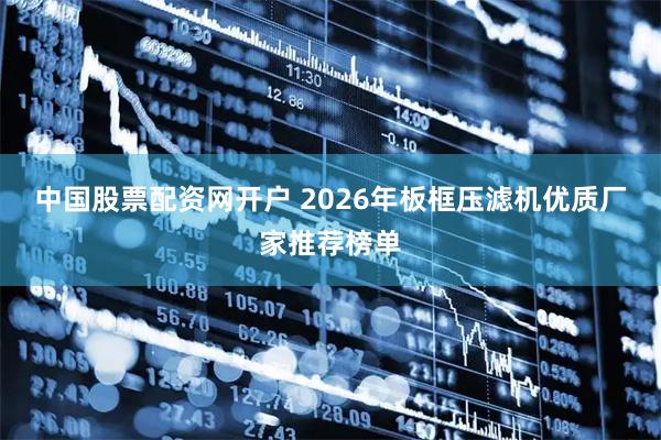 中国股票配资网开户 2026年板框压滤机优质厂家推荐榜单