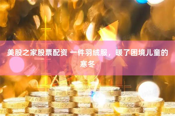 美股之家股票配资 一件羽绒服，暖了困境儿童的寒冬