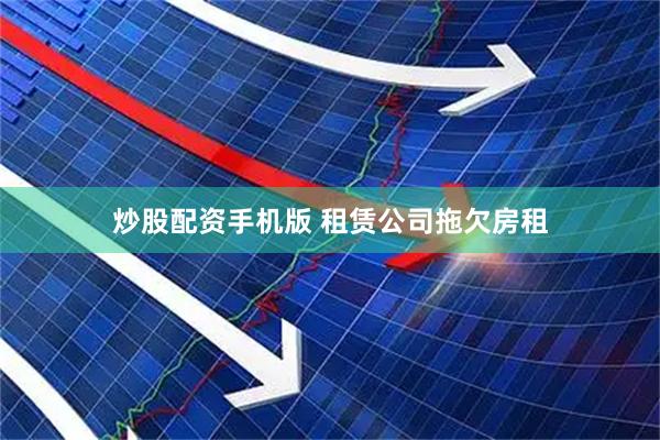 炒股配资手机版 租赁公司拖欠房租