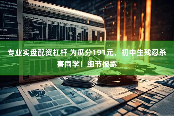 专业实盘配资杠杆 为瓜分191元，初中生残忍杀害同学！细节披露