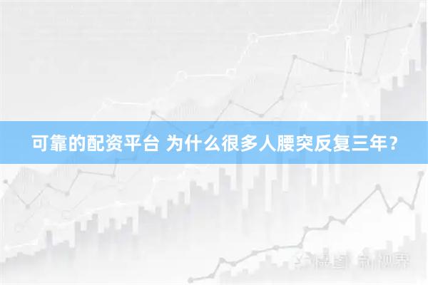 可靠的配资平台 为什么很多人腰突反复三年？