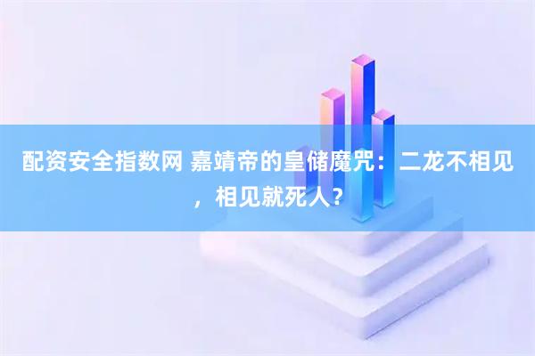 配资安全指数网 嘉靖帝的皇储魔咒：二龙不相见，相见就死人？