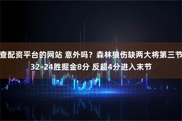 查配资平台的网站 意外吗？森林狼伤缺两大将第三节32-24胜掘金8分 反超4分进入末节