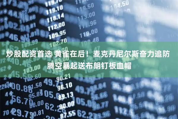 炒股配资首选 黄雀在后！麦克丹尼尔斯奋力追防 腾空暴起送布朗钉板血帽