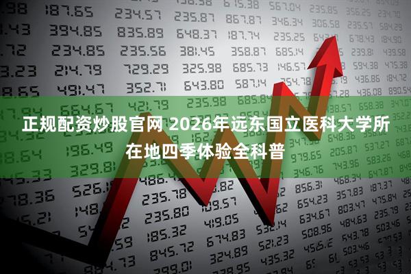 正规配资炒股官网 2026年远东国立医科大学所在地四季体验全科普