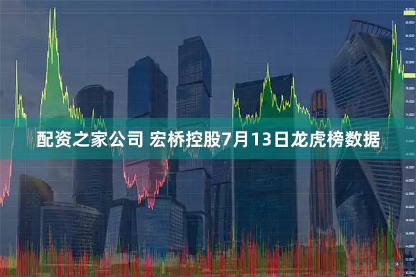 配资之家公司 宏桥控股7月13日龙虎榜数据