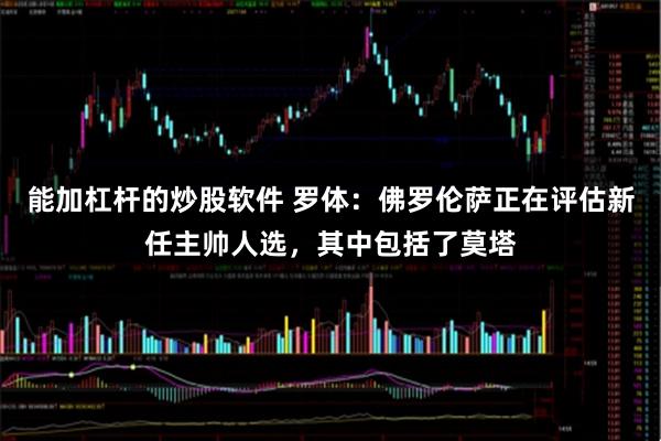 能加杠杆的炒股软件 罗体：佛罗伦萨正在评估新任主帅人选，其中包括了莫塔