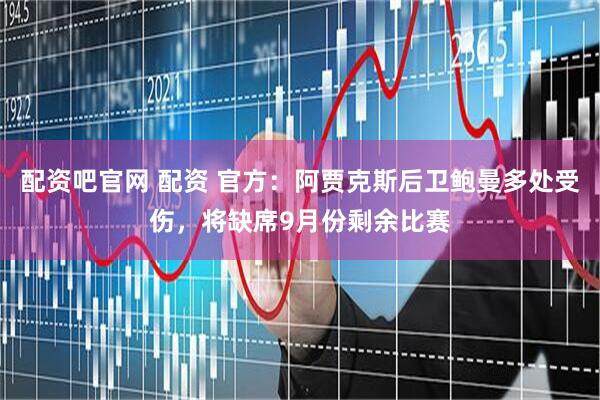 配资吧官网 配资 官方：阿贾克斯后卫鲍曼多处受伤，将缺席9月份剩余比赛